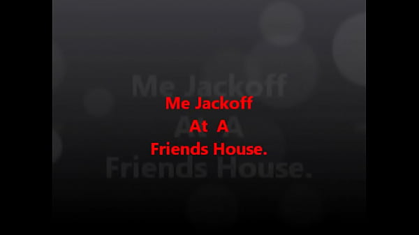 Jackoff At A Friends House.